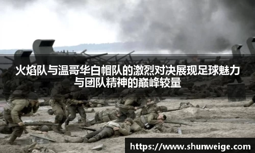 火焰队与温哥华白帽队的激烈对决展现足球魅力与团队精神的巅峰较量